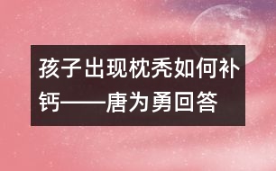 孩子出現(xiàn)枕禿如何補(bǔ)鈣――唐為勇回答