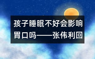 孩子睡眠不好會影響胃口嗎――張偉利回答