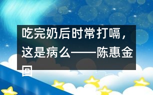 吃完奶后時(shí)常打嗝，這是病么――陳惠金回答