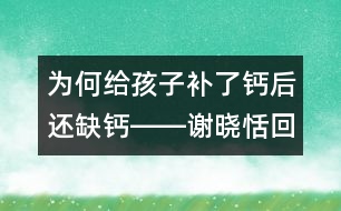 為何給孩子補了鈣后還缺鈣――謝曉恬回答