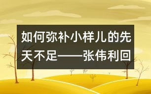 如何彌補(bǔ)小樣兒的先天不足――張偉利回答