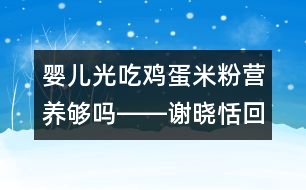 嬰兒光吃雞蛋米粉營養(yǎng)夠嗎――謝曉恬回答