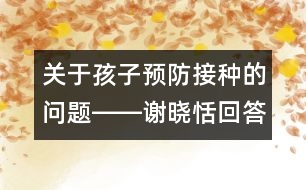 關(guān)于孩子預(yù)防接種的問題――謝曉恬回答