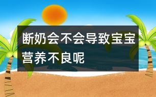 斷奶會(huì)不會(huì)導(dǎo)致寶寶營(yíng)養(yǎng)不良呢