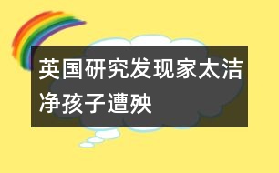 英國(guó)研究發(fā)現(xiàn)：家太潔凈孩子遭殃