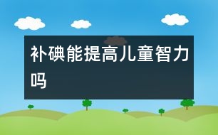 補(bǔ)碘能提高兒童智力嗎