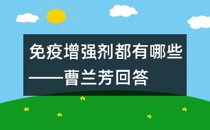 免疫增強(qiáng)劑都有哪些――曹蘭芳回答