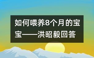 如何喂養(yǎng)8個月的寶寶――洪昭毅回答