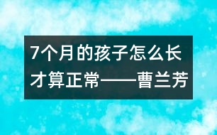 7個(gè)月的孩子怎么長(zhǎng)才算正常――曹蘭芳回答