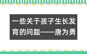 一些關(guān)于孩子生長發(fā)育的問題――唐為勇回答