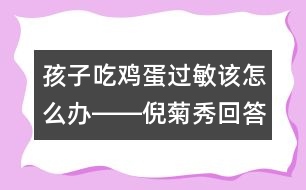 孩子吃雞蛋過敏該怎么辦――倪菊秀回答