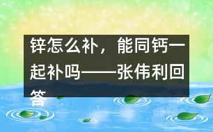 鋅怎么補(bǔ)，能同鈣一起補(bǔ)嗎――張偉利回答