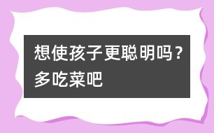 想使孩子更聰明嗎？多吃菜吧