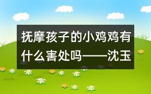 撫摩孩子的小雞雞有什么害處嗎――沈玉琴回答