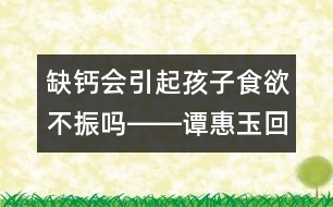 缺鈣會引起孩子食欲不振嗎――譚惠玉回答