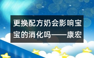 更換配方奶會影響寶寶的消化嗎――康宏回答