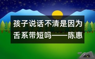 孩子說(shuō)話不清是因?yàn)樯嘞祹Ф虇屺D―陳惠金回答