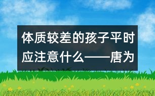 體質(zhì)較差的孩子平時(shí)應(yīng)注意什么――唐為勇回答