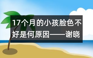 17個(gè)月的小孩臉色不好是何原因――謝曉恬回答