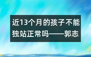 近13個月的孩子不能獨(dú)站正常嗎――郭志平回答