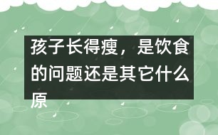 孩子長(zhǎng)得瘦，是飲食的問題還是其它什么原因