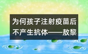 為何孩子注射疫苗后不產(chǎn)生抗體――敖黎明回答