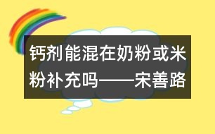 鈣劑能混在奶粉或米粉補充嗎――宋善路回答