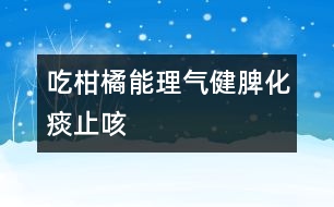 吃柑橘能理氣健脾、化痰止咳