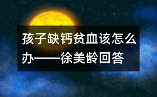 孩子缺鈣、貧血該怎么辦――徐美齡回答