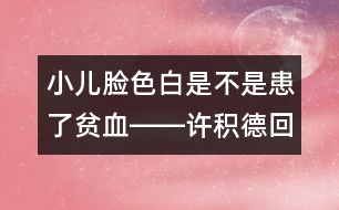 小兒臉色白是不是患了貧血――許積德回答