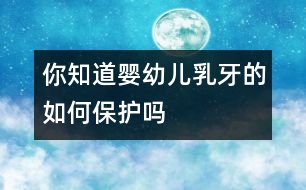 你知道嬰幼兒乳牙的如何保護(hù)嗎