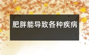 肥胖能導(dǎo)致各種疾病