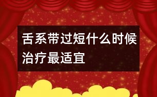 舌系帶過短什么時(shí)候治療最適宜