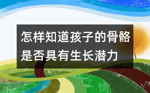 怎樣知道孩子的骨骼是否具有生長潛力