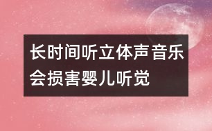 長時(shí)間聽立體聲音樂會(huì)損害嬰兒聽覺