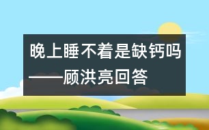 晚上睡不著是缺鈣嗎――顧洪亮回答