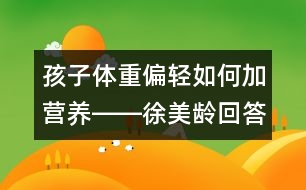 孩子體重偏輕如何加營養(yǎng)――徐美齡回答