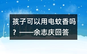 孩子可以用電蚊香嗎？――余志慶回答