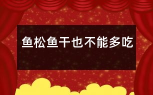 魚松、魚干也不能多吃