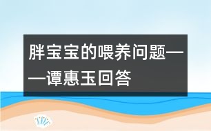 胖寶寶的喂養(yǎng)問(wèn)題――譚惠玉回答