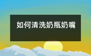 如何清洗奶瓶、奶嘴