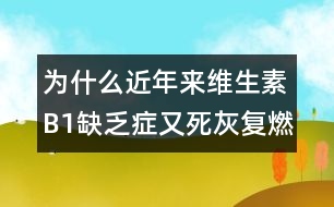 為什么近年來(lái)維生素B1缺乏癥又死灰復(fù)燃