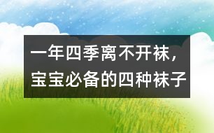 一年四季離不開(kāi)襪，寶寶必備的四種襪子