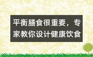 平衡膳食很重要，專家教你設(shè)計健康飲食