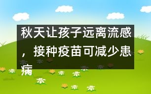 秋天讓孩子遠(yuǎn)離流感，接種疫苗可減少患病概率