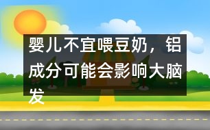 嬰兒不宜喂豆奶，鋁成分可能會影響大腦發(fā)育