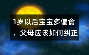 1歲以后寶寶多偏食，父母應(yīng)該如何糾正
