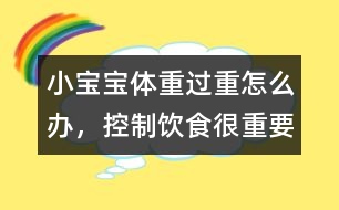 小寶寶體重過重怎么辦，控制飲食很重要