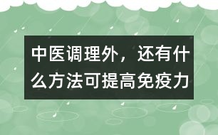 中醫(yī)調(diào)理外，還有什么方法可提高免疫力