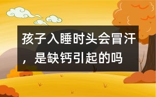 孩子入睡時頭會冒汗，是缺鈣引起的嗎